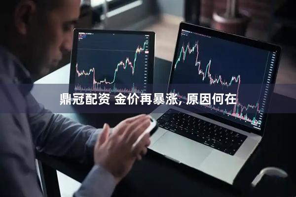鼎冠配资 金价再暴涨, 原因何在