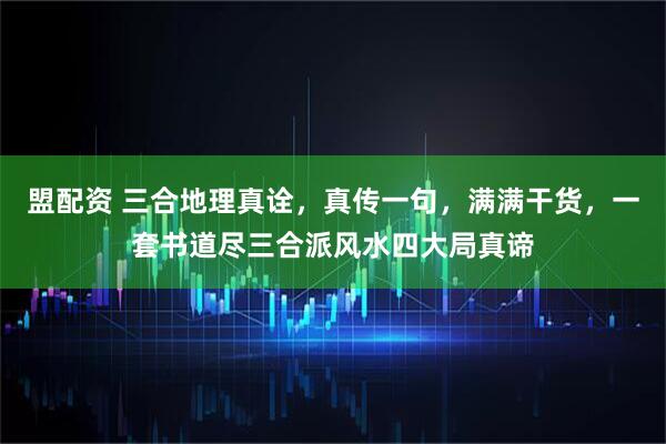盟配资 三合地理真诠，真传一句，满满干货，一套书道尽三合派风水四大局真谛