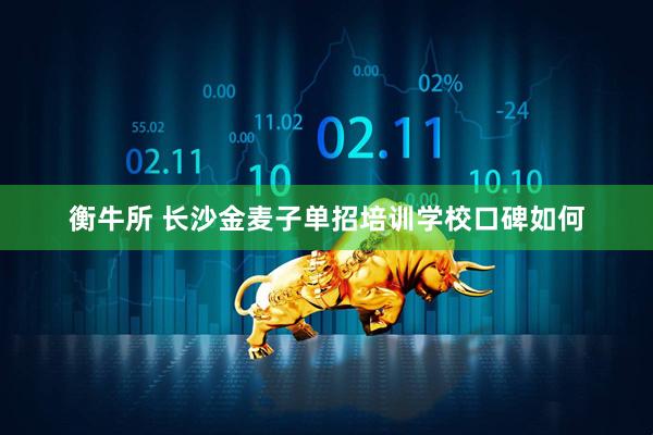 衡牛所 长沙金麦子单招培训学校口碑如何