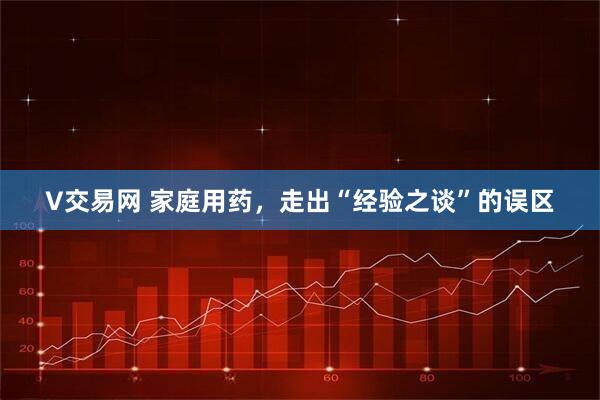 V交易网 家庭用药，走出“经验之谈”的误区