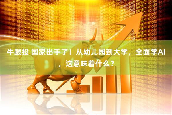 牛跟投 国家出手了！从幼儿园到大学，全面学AI，这意味着什么？
