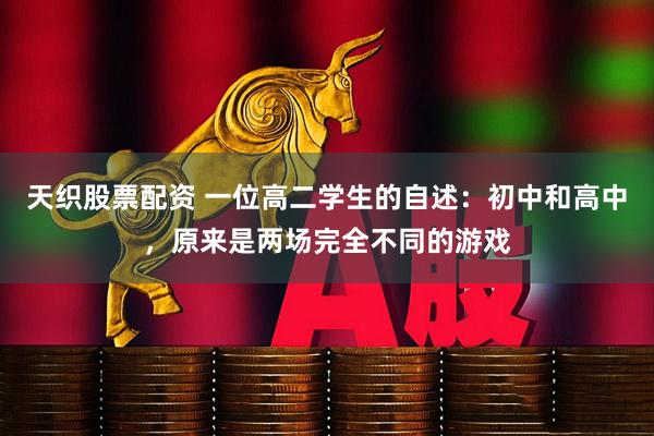 天织股票配资 一位高二学生的自述：初中和高中，原来是两场完全不同的游戏